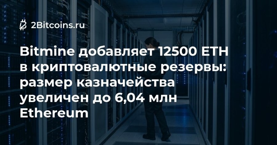 2 2Bitcoins.ru Bitmine добавляет 12500 ETH в криптовалютные резервы: размер казначейства увеличен до 6,04 млн Ethereum