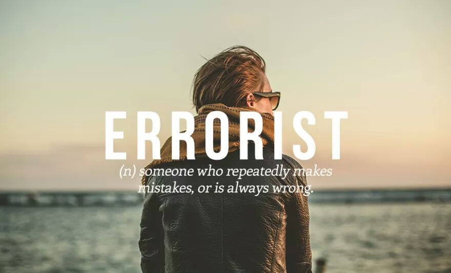 ERRORIST (n) someone who repeatedly makes mistakes, or is always wrong.