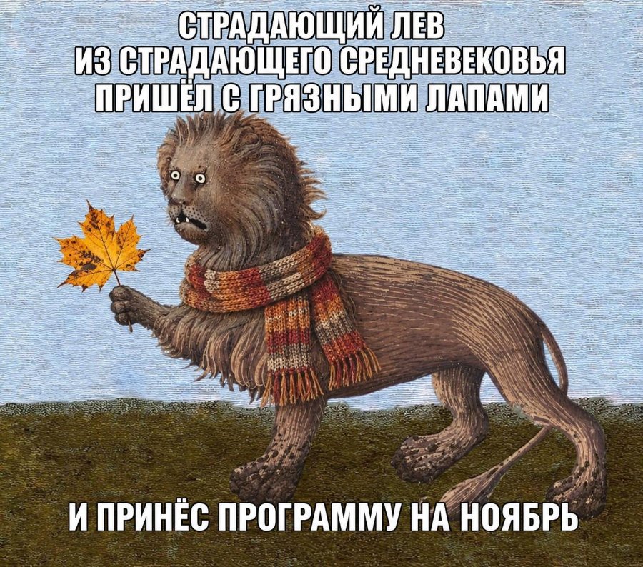 СТРАДАЮЩИЙ ЛЕВ ИЗ СТРАДАЮЩЕГО СРЕДНЕВЕКОВЬЯ ПРИШЕЛ С ГРЯЗНЫМИ ЛАПАМИ И ПРИНЕС ПРОГРАММУ НА НОЯБРЬ