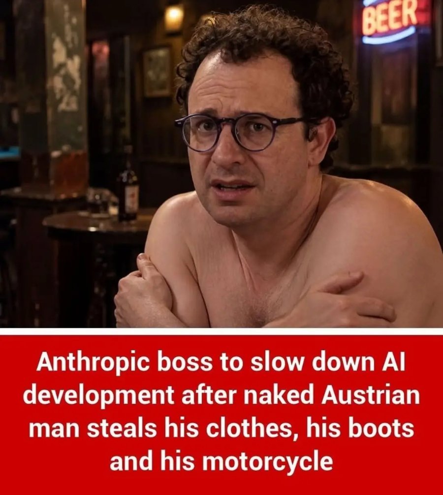 BEER Anthropic boss to slow down Al development after naked Austrian man steals his clothes, his boots and his motorcycle
