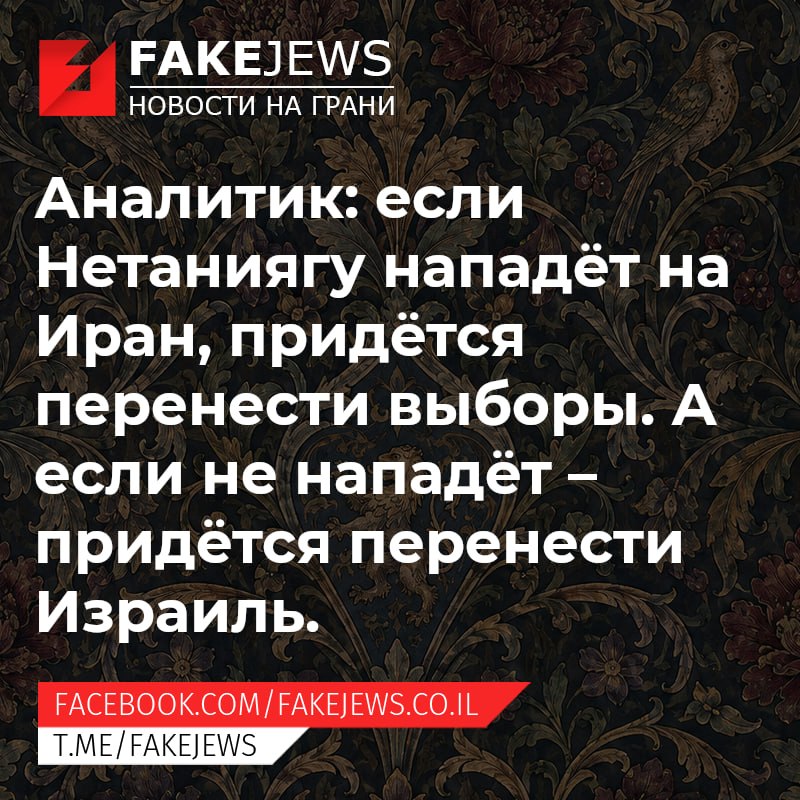 FAKEJEWS НОВОСТИ НА ГРАНИ Аналитик: если Нетаниягу нападёт на Иран, придётся перенести выборы. А если не нападёт - придётся перенести Израиль. FACEBOOK.COM/FAKEJEWS.CO.IL T.ME/FAKEJEWS