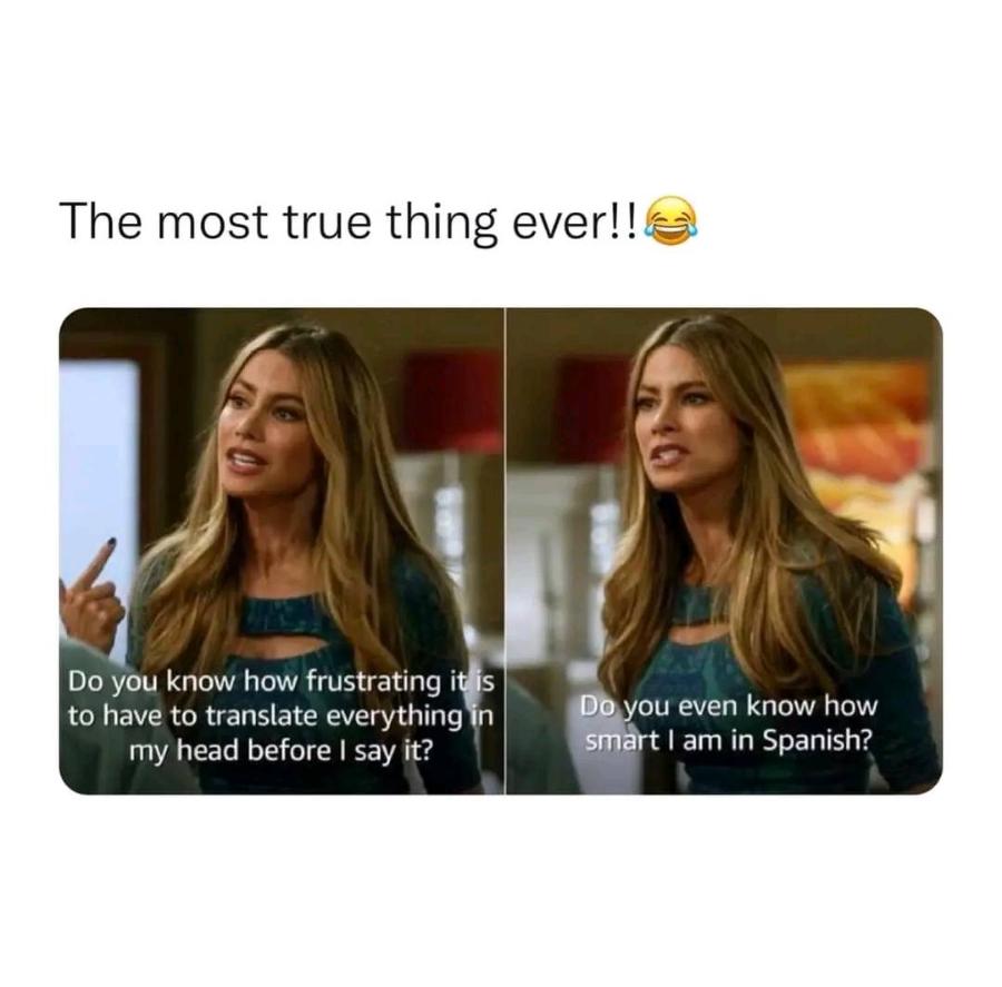 The most true thing ever!! Do you know how frustrating it is to have to translate everything in my head before I say it? Do you even know how smart I am in Spanish?