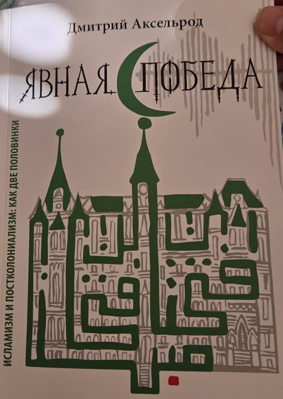 Дмитрий Аксельрод ЯВНАЯ ПОБЕДА ИСЛАМИЗМ И ПОСТКОЛОНИАЛИЗМ: КАК ДВЕ ПОЛОВИНКИ