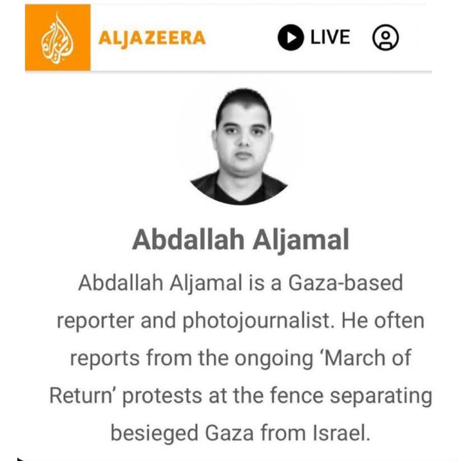 ALJAZEERA LIVE Abdallah Aljamal Abdallah Aljamal is a Gaza-based reporter and photojournalist. He often reports from the ongoing 'March of Return' protests at the fence separating besieged Gaza from Israel.