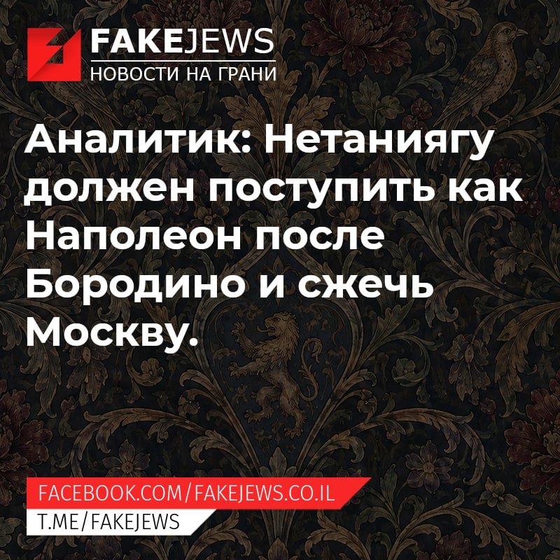 FAKEJEWS НОВОСТИ НА ГРАНИ Аналитик: Нетаниягу должен поступить как Наполеон после Бородино и сжечь Москву. FACEBOOK.COM/ FAKEJEWS.CO.IL T.ME/FAKEJEWS