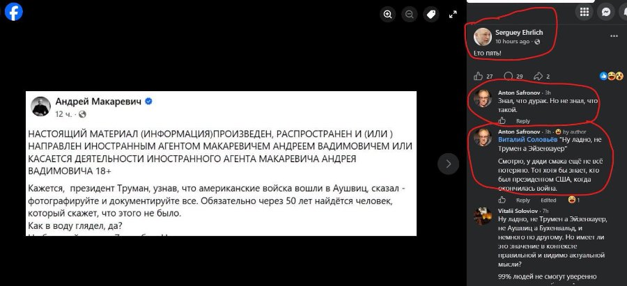 f Андрей Макаревич 12 ч. - 0 НАСТОЯЩИЙ МАТЕРИАЛ (ИНФОРМАЦИЯ)ПРОИЗВЕДЕН, РАСПРОСТРАНЕН И (ИЛИ ) НАПРАВЛЕН ИНОСТРАННЫМ АГЕНТОМ МАКАРЕВИЧЕМ АНДРЕЕМ ВАДИМОВИЧЕМ ИЛИ КАСАЕТСЯ ДЕЯТЕЛЬНОСТИ ИНОСТРАННОГО АГЕНТА МАКАРЕВИЧА АНДРЕЯ ВАДИМОВИЧА 18+ Кажется, президент Труман, узнав, что американские войска вошли в Аушвиц, сказал - фотографируйте и документируйте все. Обязательно через 50 лет найдётся человек, который скажет, что этого не было. Как в воду глядел, да? Serguey Ehrlich 10 hours ago • C Ето пять! d 27 29 Anton Safronov • 3h Знал, что дурак. Но не знал, что такой. Reply Anton Safronov • 3h - ® by author Виталий Соловьёв "Ну ладно, не Трумен а Эйзенхауер" Смотрю, у дяди смака ещё не всё потеряно. Тот хотя бы знает, кто был президентом США, когда окончилась война. & Reply Edited Vitalii Soloviov - 7h Ну ладно, не Трумен а Эйзенхауер, не Аушвиц а Бухенвальд, и немного по другому. Но имеет ли это значение в контексте правильной и видимо актуальной мысли? 99% людей не смогут уверенно 8