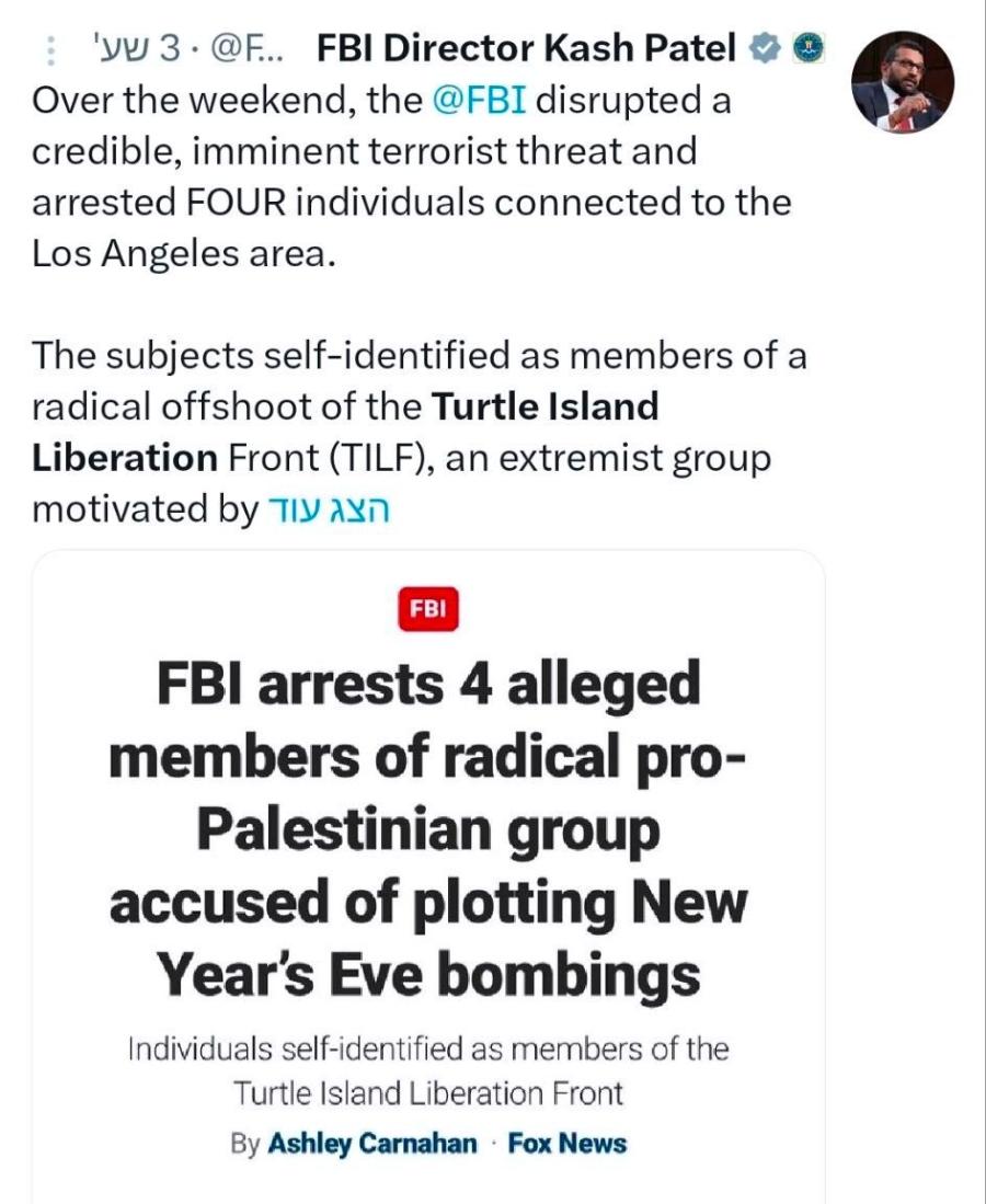 'y 3 • @F.. FBI Director Kash Patel * Over the weekend, the @FBI disrupted a credible, imminent terrorist threat and arrested FOUR individuals connected to the Los Angeles area. The subjects self-identified as members of a radical offshoot of the Turtle Island Liberation Front (TILF), an extremist group motivated by TIy AYn FBI arrests 4 alleged members of radical pro- Palestinian group accused of plotting New Year's Eve bombings Individuals self-identified as members of the Turtle Island Liberation Front By Ashley Carnahan • Fox News
