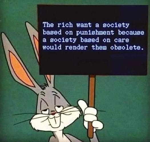 The rich want a society based on punishment because a society based on care would render them obsolete.