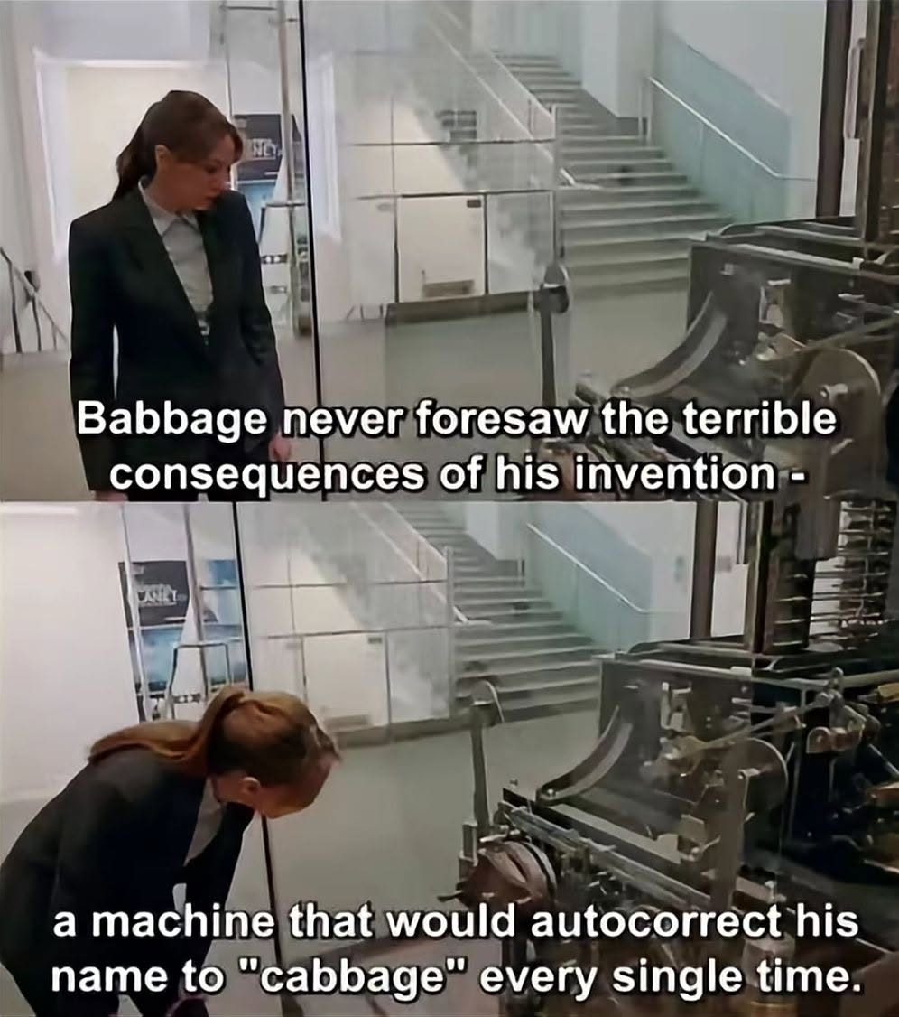 Babbage never foresaw the terrible consequences of his invention - a machine that would autocorrect his name to "cabbage" every single time.