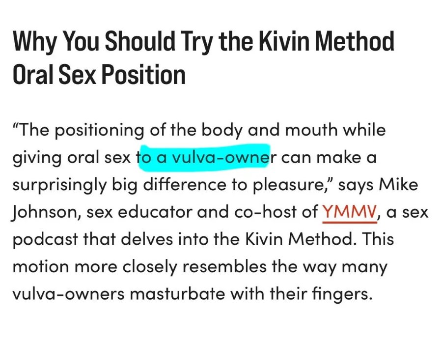 Why You Should Try the Kivin Method Oral Sex Position "The positioning of the body and mouth while giving oral sex to a vulva-owner can make a surprisingly big difference to pleasure," says Mike Johnson, sex educator and co-host of YMMV, a sex podcast that delves into the Kivin Method. This motion more closely resembles the way many vulva-owners masturbate with their fingers.