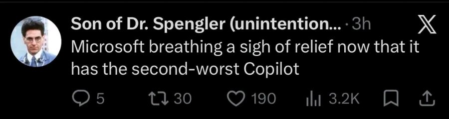 Son of Dr. Spengler (unintention... • 3h Microsoft breathing a sigh of relief now that it has the second-worst Copilot 5 ,30 190 ıll 3.2K
