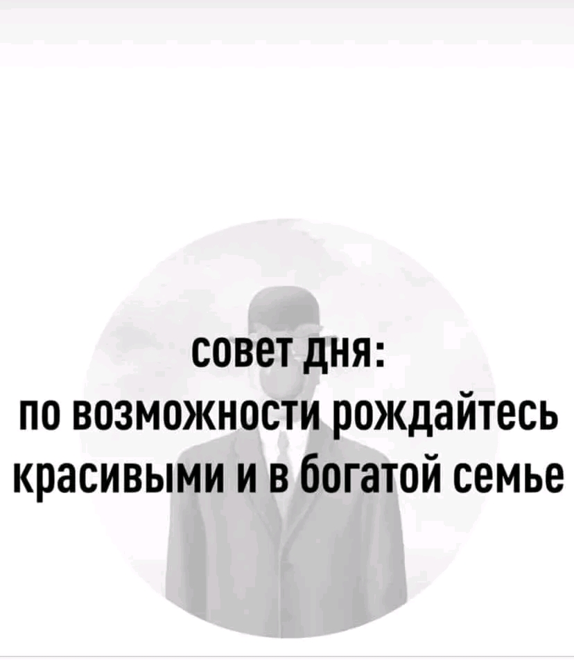 совет дня: по возможности рождайтесь красивыми и в богатой семье