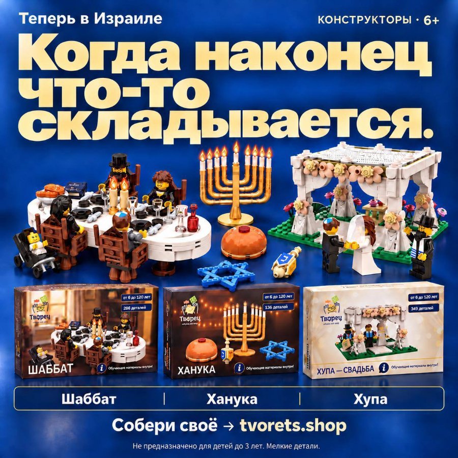 Теперь в Израиле КОНСТРУКТОРЫ • 6+ Когда наконец ЧТО-ТО складывается. от 6 до 120 лет 286 деталей от 6 до 120 лет 136 деталей от 6 до 120 лет 349 деталей Творец Тварец Творец ШАББАТ Обучающие матерналы внутри! ХАНУКА Обучающие материалы внутри! Шаббат ХУПА - СВАДЬБА і Обучающие матерналы внутри! Хупа Ханука Собери своё → tvorets.shop Не предназначено для детей до 3 лет. Мелкие детали.