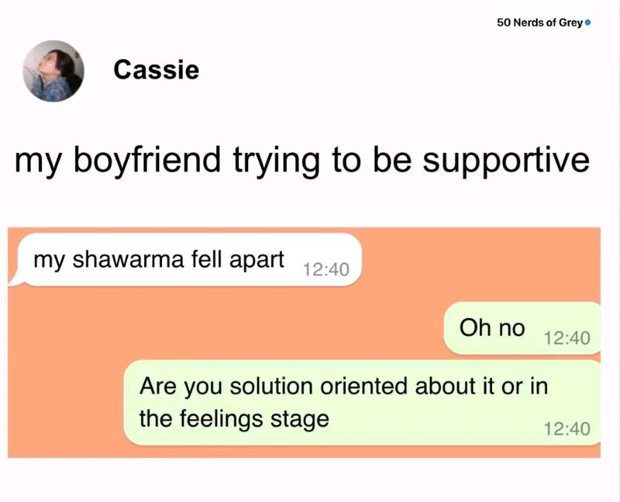 50 Nerds of Grey • Cassie my boyfriend trying to be supportive my shawarma fell apart 12:40 Oh no 12:40 Are you solution oriented about it or in the feelings stage 12:40