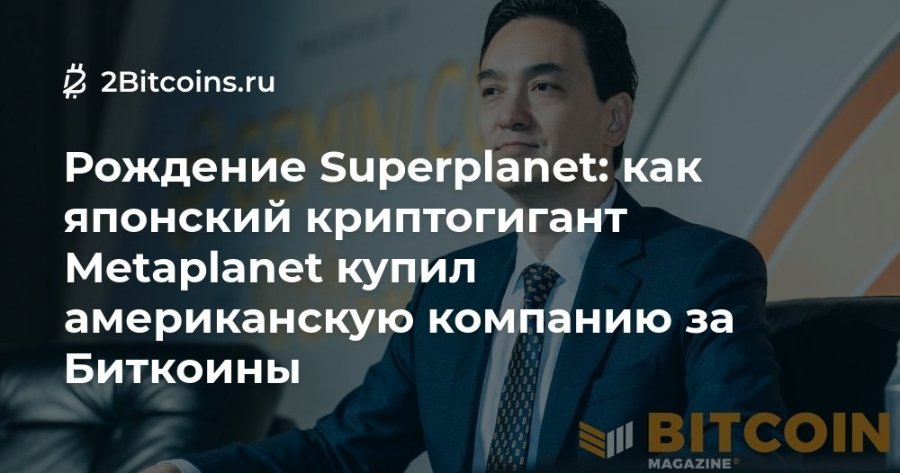 2 2Bitcoins.ru Рождение Superplanet: как японский криптогигант Metaplanet купил американскую компанию за БИткоИны BITCOIN MAGAZINE®