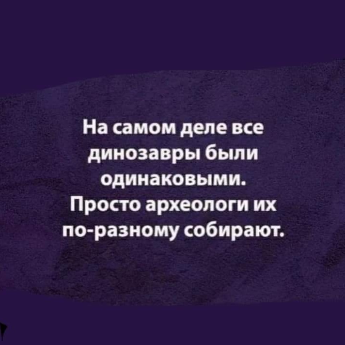 На самом деле все динозавры были одинаковыми. Просто археологи их по-разному собирают.