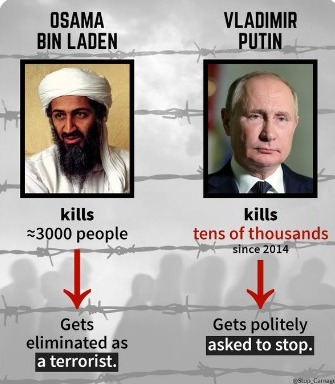 OSAMA BIN LADEN kills ≥3000 people Gets eliminated as a terrorist. VLADIMIR PUTIN kills tens of thousands since 2014 Gets politely asked to stop.