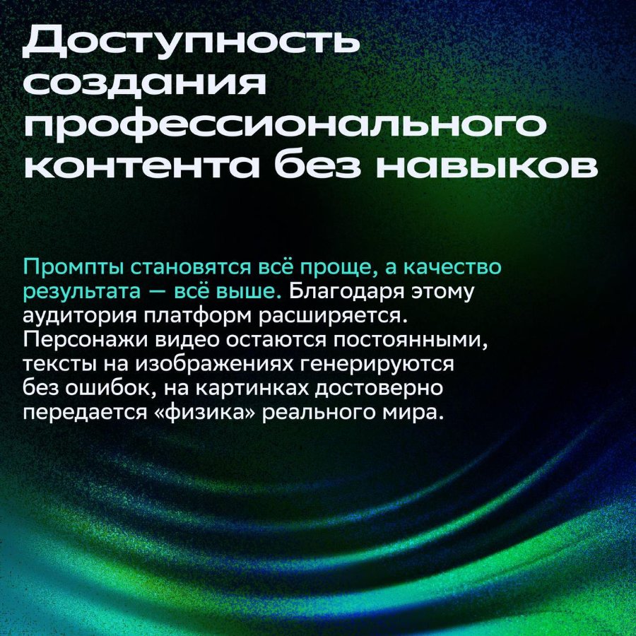 Доступность создания профессионального контента без навыков Промпты становятся всё проще, а качество результата - всё выше. Благодаря этому аудитория платформ расширяется. Персонажи видео остаются постоянными, тексты на изображениях генерируются без ошибок, на картинках достоверно передается «физика» реального мира.