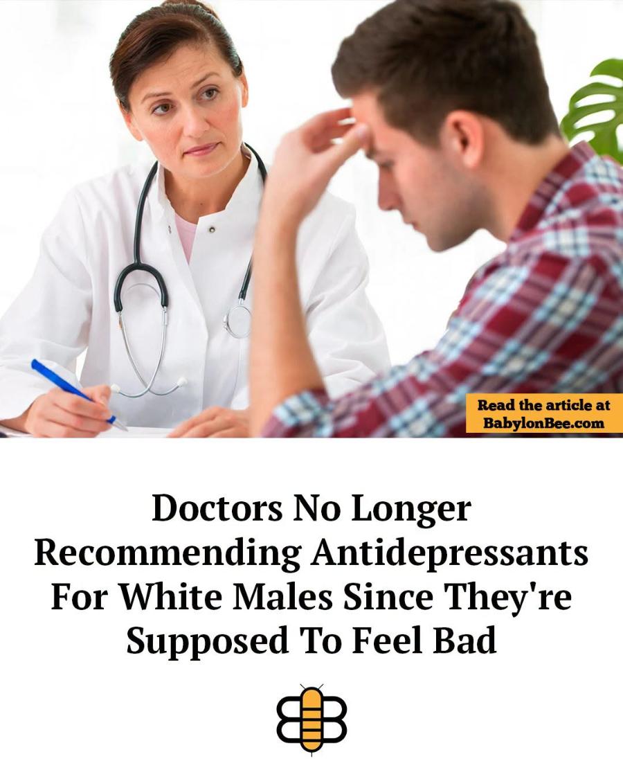 Read the article at BabylonBee.com Doctors No Longer Recommending Antidepressants For White Males Since They're Supposed To Feel Bad
