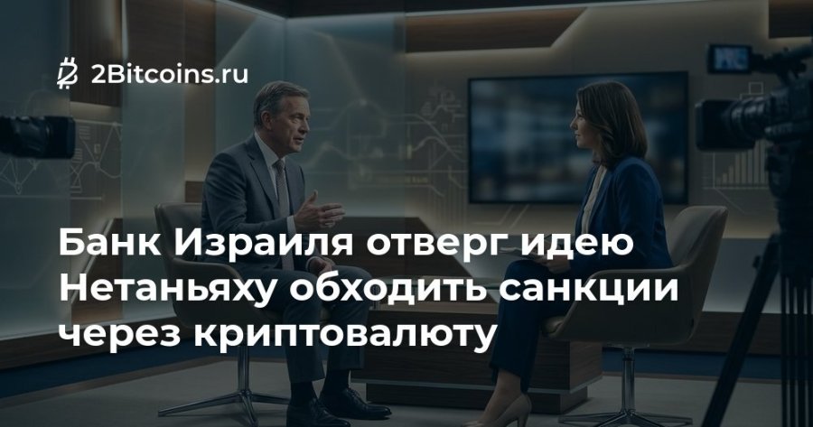 Ž 2Bitcoins.ru Банк Израиля отверг идею Нетаньяху обходить санкции через криптовалюту