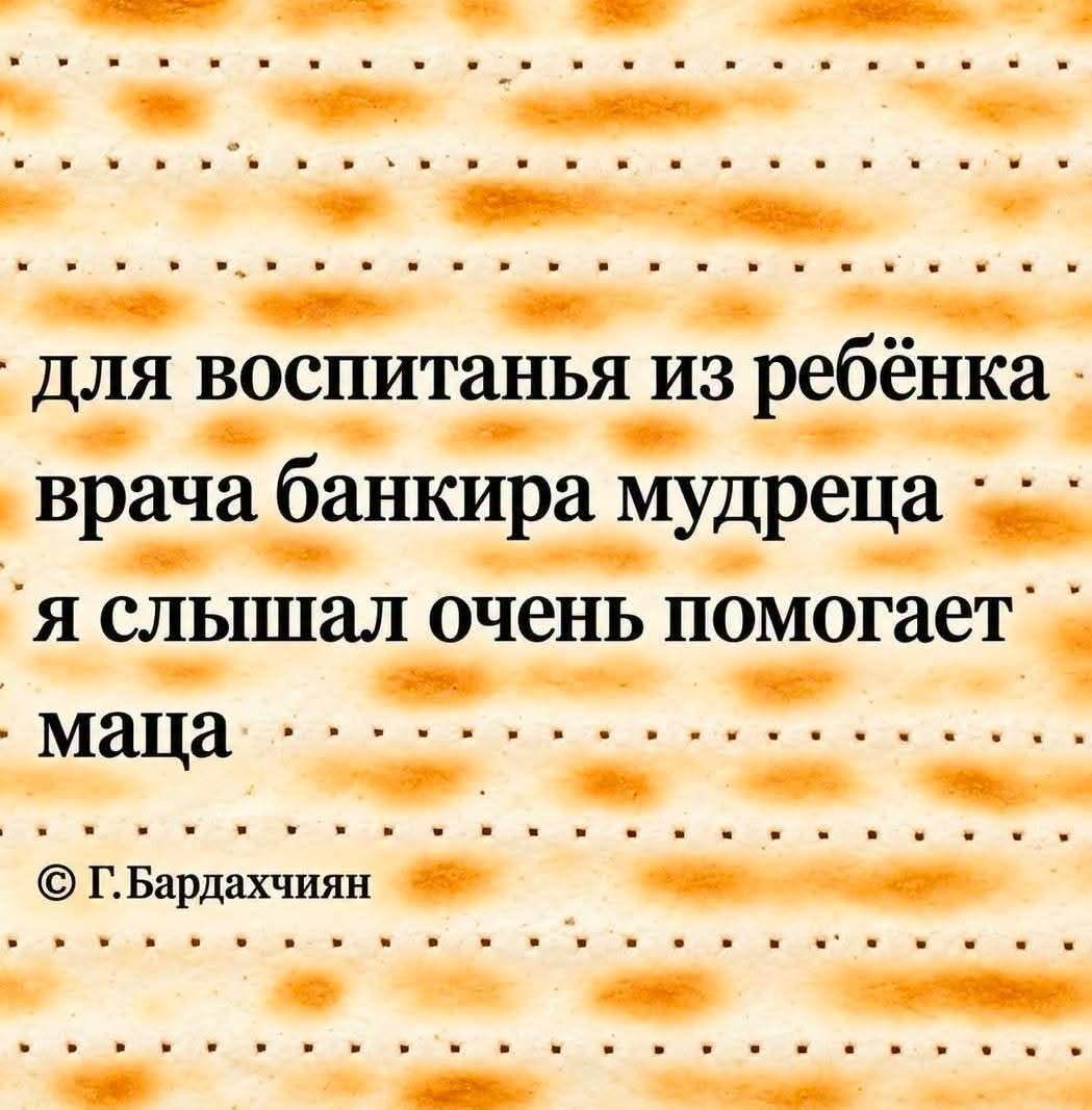 для воспитанья из ребёнка врача банкира мудреца я слышал очень помогает маца © Г.Бардахчиян