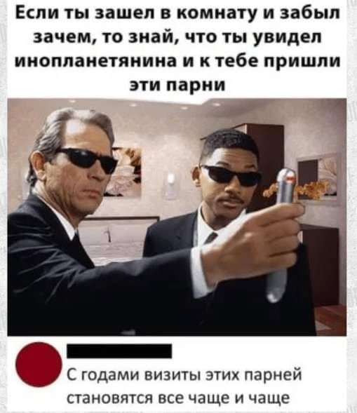 Если ты зашел в комнату и забыл зачем, то знай, что ты увидел инопланетянина и к тебе пришли эти парни С годами визиты этих парней становятся все чаще и чаще