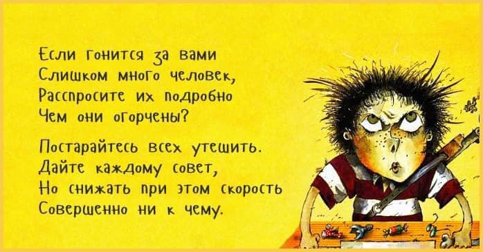 Если Гонится за вами Слишком много человек, Расспросите их подробно Чем они оГорчены? Постарайтесь всех утешить. Дайте каждому совет, Но снижать при этом скорость Совершенно ни к чему.