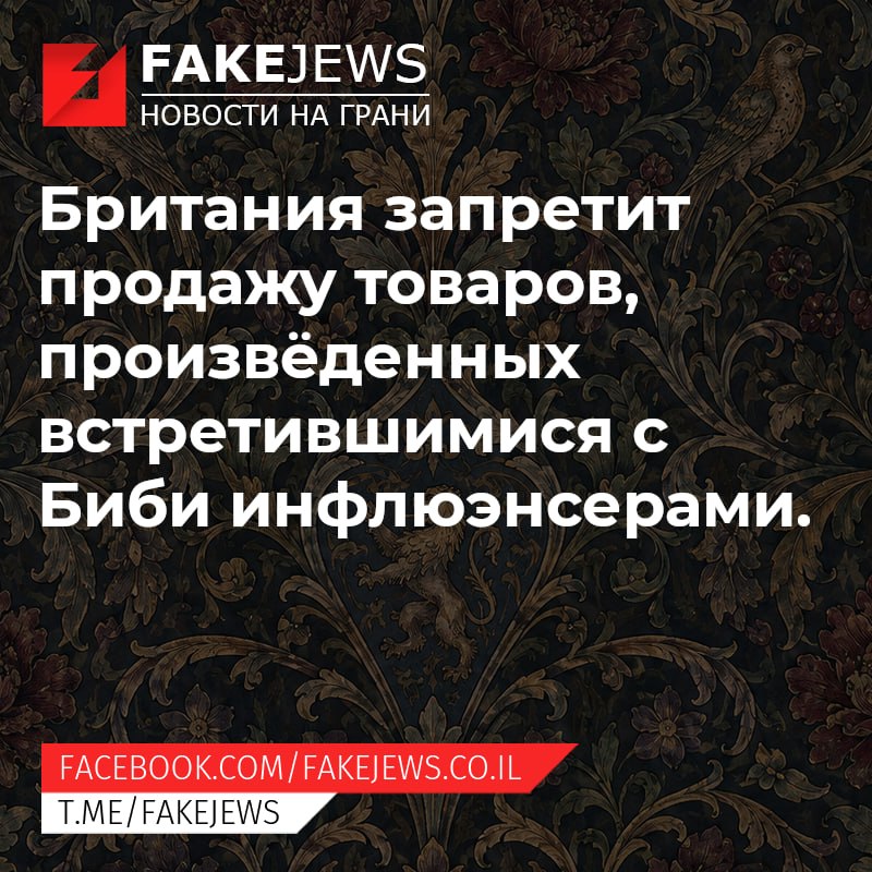 FAKEJEWS НОВОСТИ НА ГРАНИ Британия запретит продажу товаров, произвёденных встретившимися с Биби инфлюэнсерами. FACEBOOK.COM/ FAKEJEWS.CO.IL T.ME/FAKEJEWS