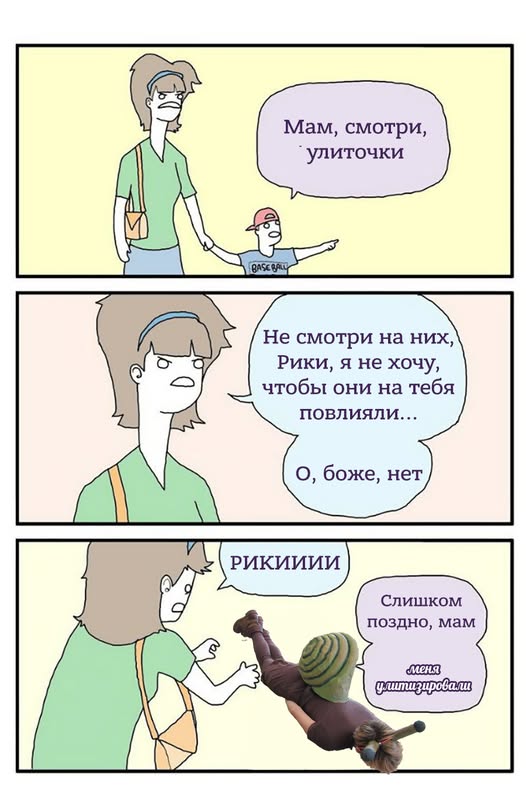 Мам, смотри, улиточки Не смотри на них, Рики, я не хочу, чтобы они на тебя повлияли... О, боже, нет РИКИИИИ Слишком поздно, мам меня улитизировали