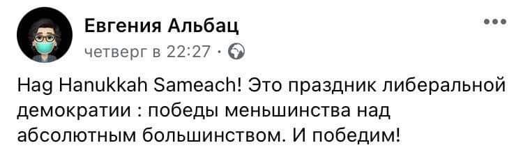 Евгения Альбац • • четверг в 22:27 • @ Hag Hanukkah Sameach! Это праздник либеральной демократии : победы меньшинства над абсолютным большинством. И победим!