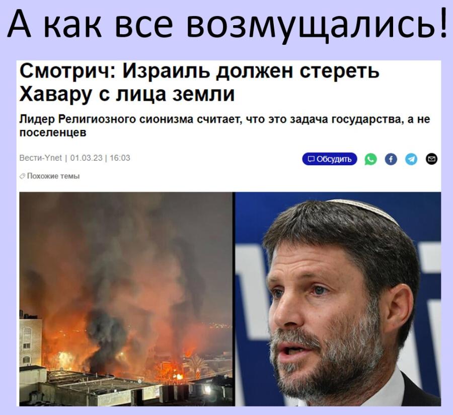 А как все возмущались! Смотрич: Израиль должен стереть Хавару с лица земли Лидер Религиозного сионизма считает, что это задача государства, а не поселенцев Вести-Ynet | 01.03.23 | 16:03 • Обсудить • Похожие темы