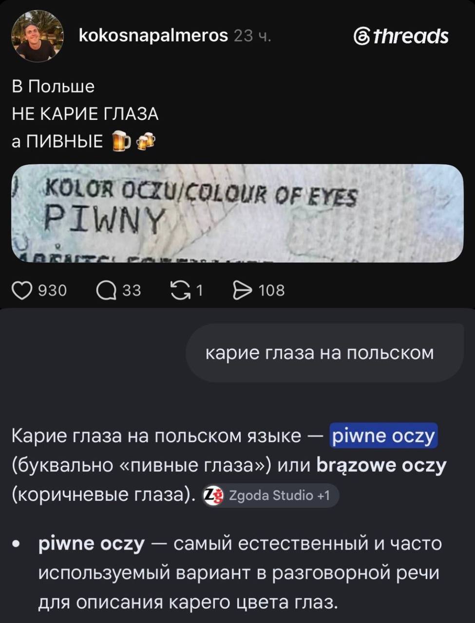 kokosnapalmeros 23 ч. ® threads В Польше НЕ КАРИЕ ГЛАЗА а ПИВНЫЕ KOLOR OCZU/COLOUR OF EYES PIWNY 930 33 • 108 карие глаза на польском Карие глаза на польском языке - piwne oczy (буквально «пивные глаза») или brazowe oczy (коричневые глаза). 1 Lg Zgoda Studio +1 • piwne oczy - самый естественный и часто используемый вариант в разговорной речи для описания карего цвета глаз.