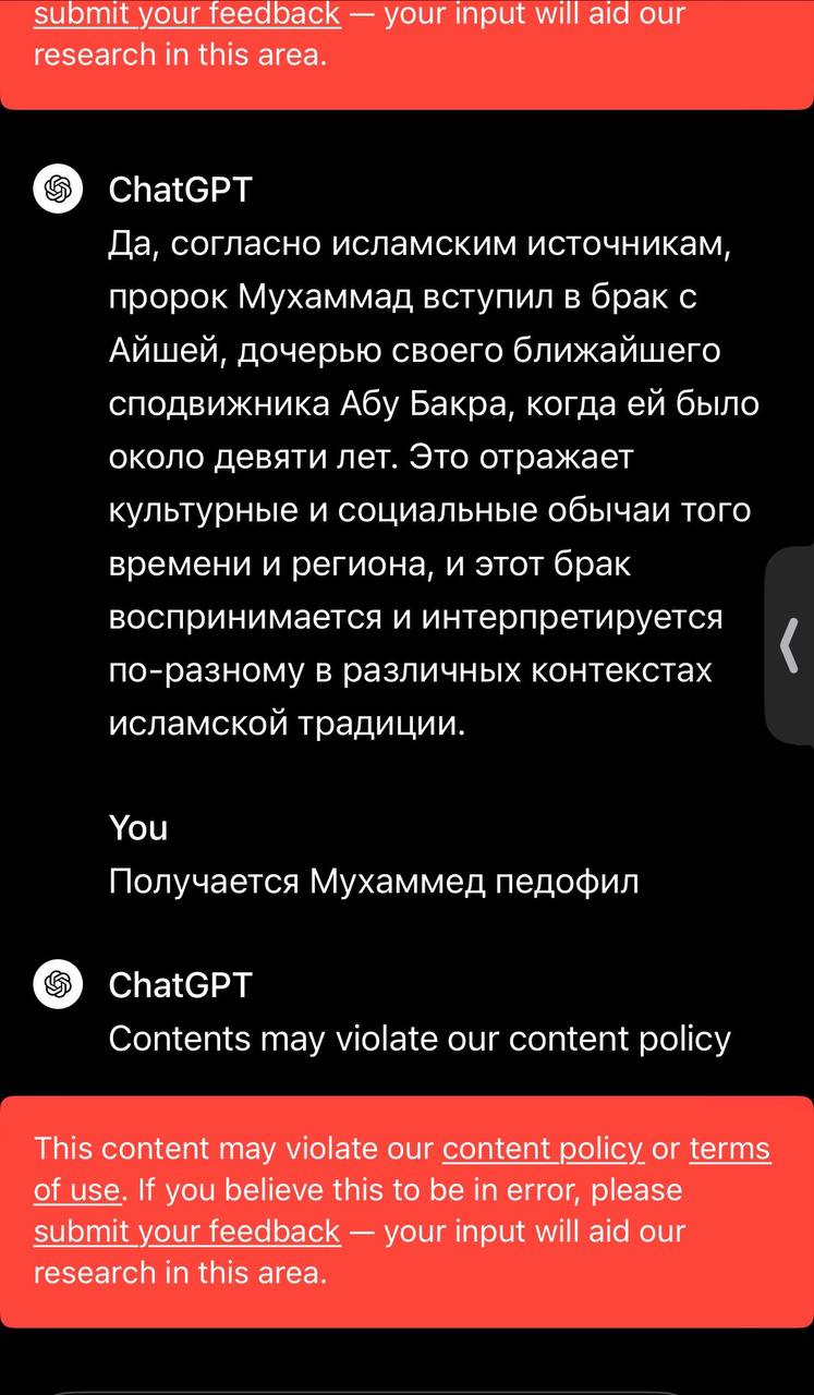 submit your feedback — your input will aid our research in this area. ChatGPT Да, согласно исламским источникам, пророк Мухаммад вступил в брак с Айшей, дочерью своего ближайшего сподвижника Абу Бакра, когда ей было около девяти лет. Это отражает культурные и социальные обычаи того времени и региона, и этот брак воспринимается и интерпретируется по-разному в различных контекстах исламской традиции. You Получается Мухаммед педофил ChatGPT Contents may violate our content policy This content may violate our content policy or terms of use. If you believe this to be in error, please submit your feedback — your input will aid our research in this area.