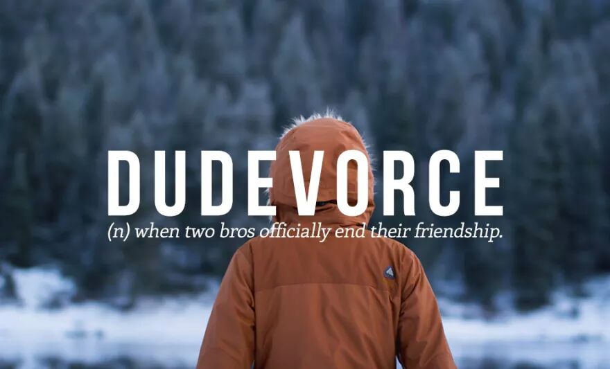 DUDEVORCE (n) when two bros officially end their friendship.