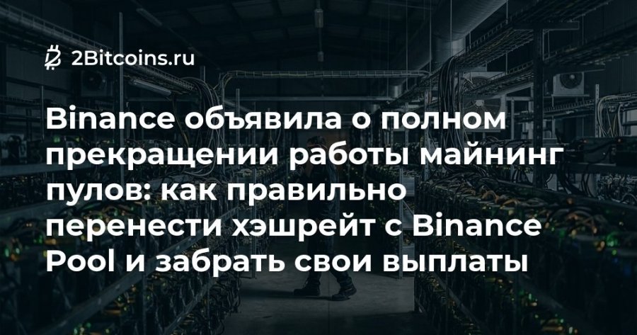 2 2Bitcoins.ru Binance объявила о полном прекращении работы майнинг пулов: как правильно перенести хэшрейт с Binance Pool и забрать свои выплаты