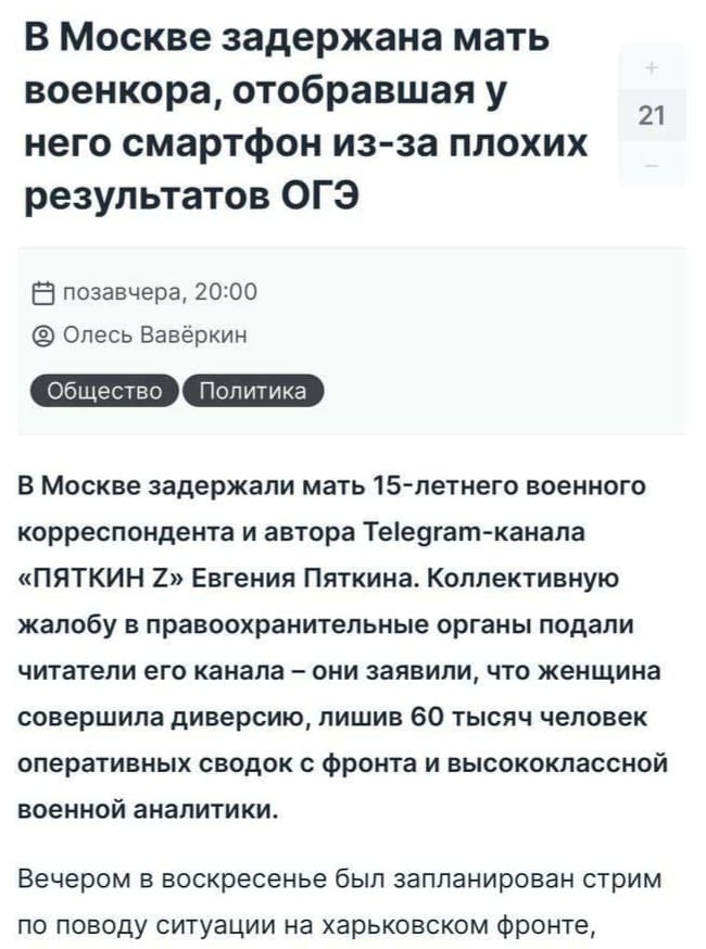 В Москве задержана мать военкора, отобравшая у него смартфон из-за плохих результатов ОГЭ 21 0 позавчера, 20:00 ® Олесь Вавёркин Общество Политика В Москве задержали мать 15-летнего военного корреспондента и автора Telegram-канала «ПЯТКИН Z» Евгения Пяткина. Коллективную жалобу в правоохранительные органы подали читатели его канала - они заявили, что женщина совершила диверсию, лишив 60 тысяч человек оперативных сводок с фронта и высококлассной военной аналитики. Вечером в воскресенье был запланирован стрим по поводу ситуации на харьковском фронте,