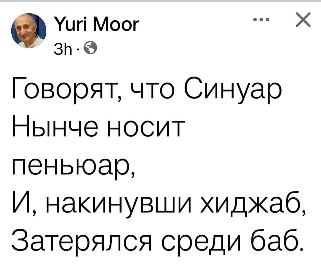 Yuri Moor •• 3h • Говорят, что Синуар Нынче носит пеньюар, И, накинувши хиджаб, Затерялся среди баб.