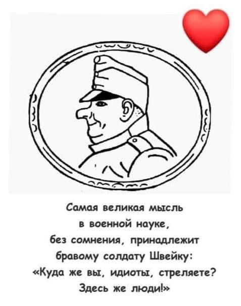 Самая великая мысль в военной науке, без сомнения, принадлежит бравому солдату Швейку: «Куда же вы, идиоты, стреляете? Здесь же люди!»