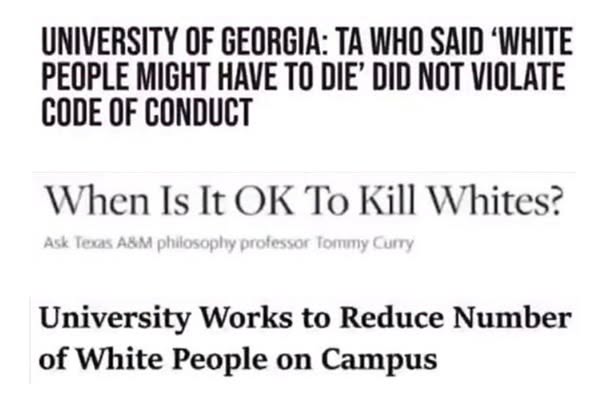 UNIVERSITY OF GEORGIA: TA WHO SAID 'WHITE PEOPLE MIGHT HAVE TO DIE' DID NOT VIOLATE CODE OF CONDUCT When Is It OK To Kill Whites? Ask Texas A&M philosophy professor Tommy Curry University Works to Reduce Number of White People on Campus