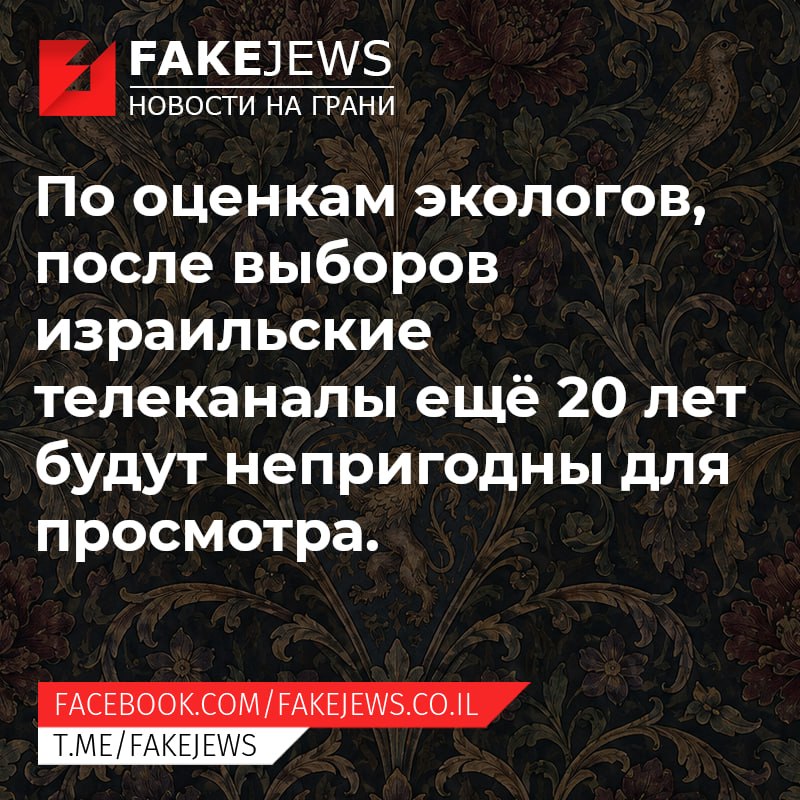 FAKEJEWS НОВОСТИ НА ГРАНИ По оценкам экологов, после выборов израильские телеканалы ещё 20 лет будут непригодны для просмотра. FACEBOOK.COM/ FAKEJEWS.CO.IL T.ME/FAKEJEWS