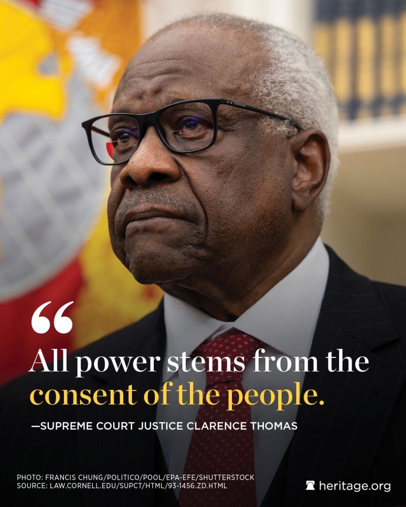 All power stems from the consent of the people. -SUPREME COURT JUSTICE CLARENCE THOMAS PHOTO: FRANCIS CHUNG/POLITICO/POOL/EPA-EFE/SHUTTERSTOCK SOURCE: LAW.CORNELL.EDU/SUPCT/HTML/93-1456.ZD.HTML • heritage.org