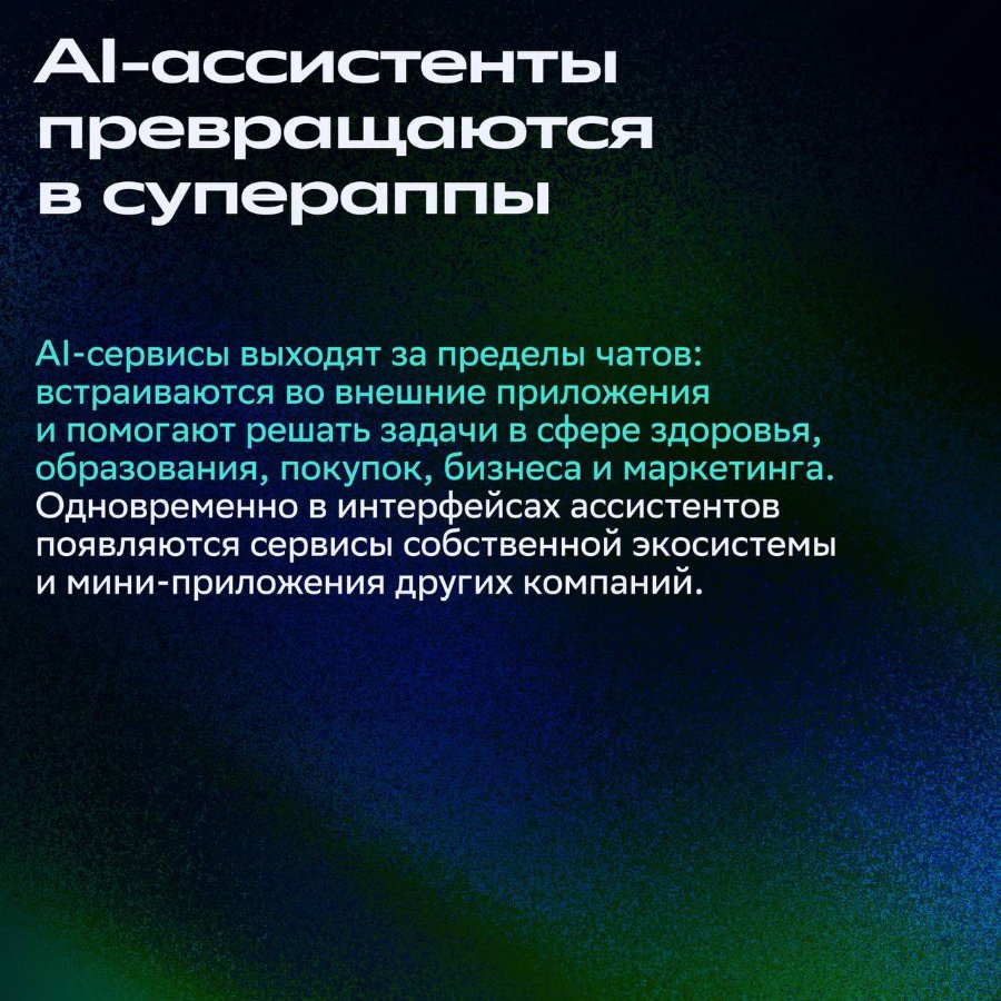 АІ-ассистенты превращаются в супераппы Al-сервисы выходят за пределы чатов: встраиваются во внешние приложения и помогают решать задачи в сфере здоровья, образования, покупок, бизнеса и маркетинга. Одновременно в интерфейсах ассистентов появляются сервисы собственной экосистемы и мини-приложения других компаний.