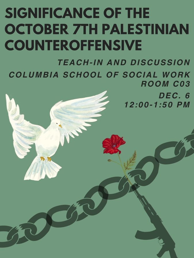 SIGNIFICANCE OF THE OCTOBER 7TH PALESTINIAN COUNTEROFFENSIVE TEACH-IN AND DISCUSSION COLUMBIA SCHOOL OF SOCIAL WORK ROOM CO3 DEC. 6 12:00-1:50 PM
