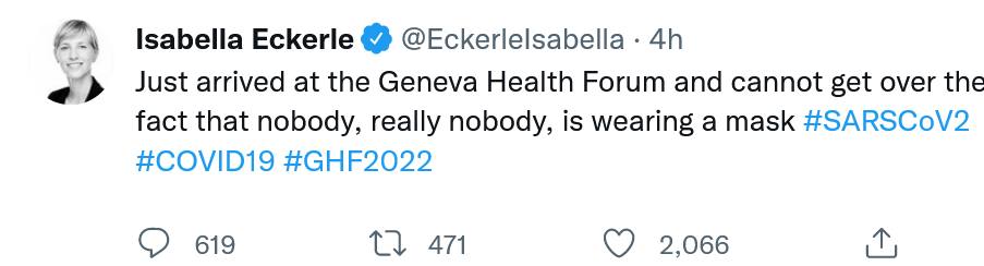 Isabella Eckerle V@Eckerlelsabella • 4h Just arrived at the Geneva Health Forum and cannot get over the fact that nobody, really nobody, is wearing a mask #SARSCoV2 #COVID19 #GHF2022 619 471 2,066 1