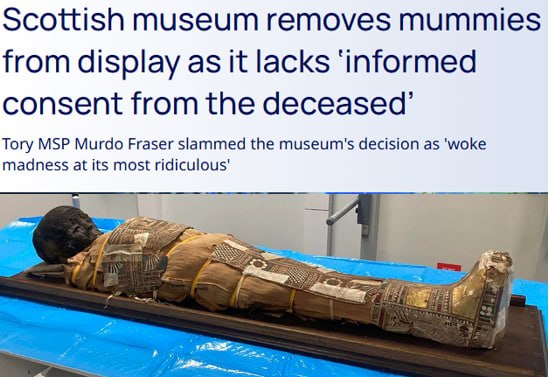 Scottish museum removes mummies from display as it lacks 'informed consent from the deceased' Tory MSP Murdo Fraser slammed the museum's decision as 'woke madness at its most ridiculous'