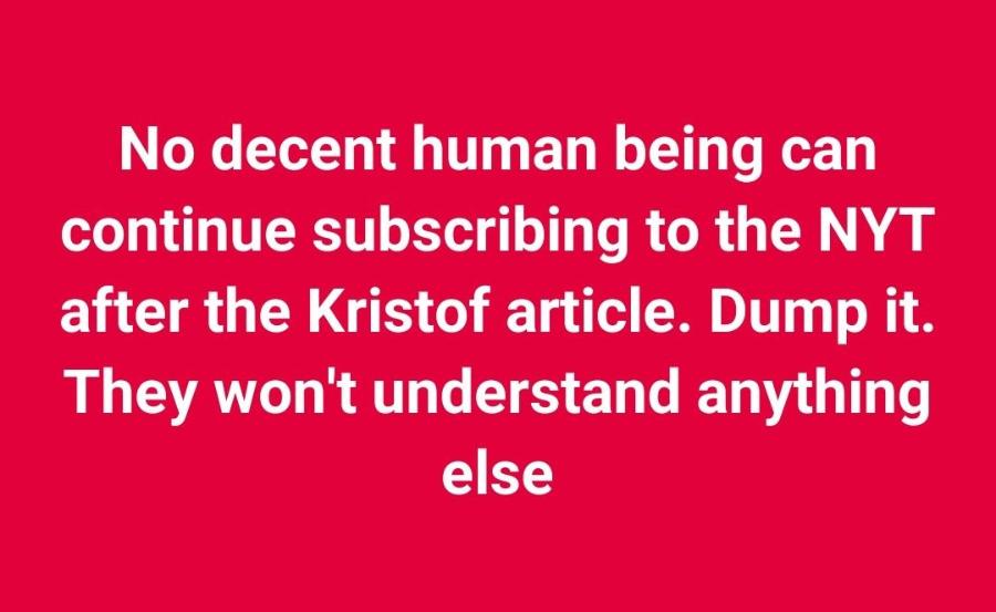 No decent human being can continue subscribing to the NYT after the Kristof article. Dump it. They won't understand anything else