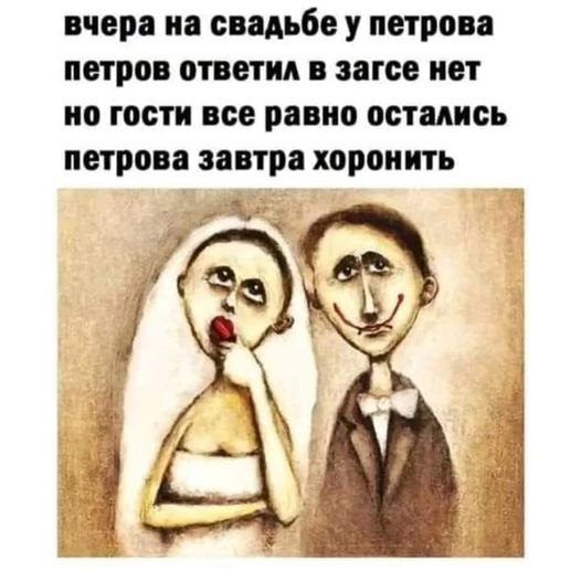 вчера на свадьбе у петрова петров ответил в загсе нет но гости все равно остались петрова завтра хоронить