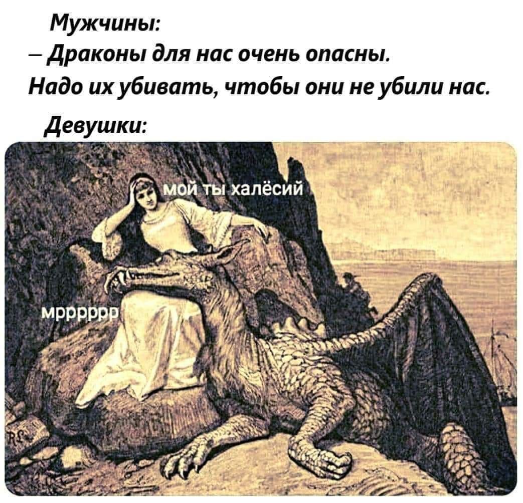 Мужчины: - Драконы для нас очень опасны. Надо их убивать, чтобы они не убили нас. Девушки: мой ты халёсий Мрррррр