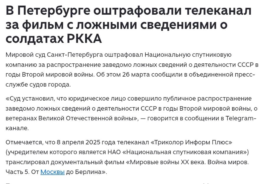 В Петербурге оштрафовали телеканал за фильм с ложными сведениями o солдатах РККА Мировой суд Санкт-Петербурга оштрафовал Национальную спутниковую компанию за распространение заведомо ложных сведений о деятельности СССР в годы Второй мировой войны. Об этом 26 марта сообщили в объединенной пресс- службе судов города. «Суд установил, что юридическое лицо совершило публичное распространение заведомо ложных сведений о деятельности СССР в годы Второй мировой войны, о ветеранах Великой Отечественной войны», — говорится в сообщении в Telegram- канале. Отмечается, что 8 апреля 2025 года телеканал «Триколор Информ Плюс» (учредителем которого является НАО «Национальная спутниковая компания») транслировал документальный фильм «Мировые войны XX века. Война миров. часть 5. От Москвы до Берлина».