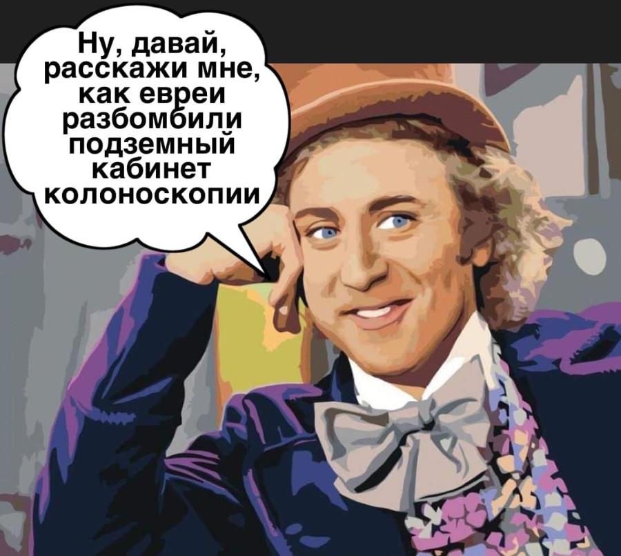 Ну, давай, расскажи мне, как евреи разбомбили подземный кабинет КОЛОНОСКОПИИ